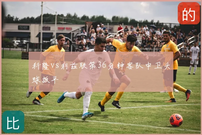 科隆vs利兹联第36分钟客队中卫头球扳平