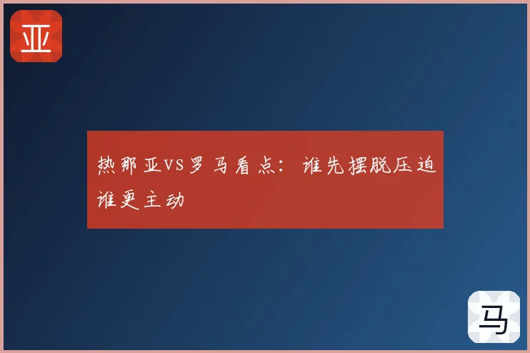 热那亚vs罗马看点:谁先摆脱压迫谁更主动