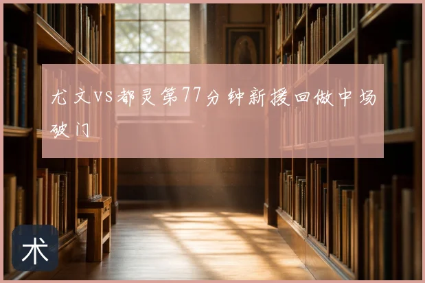 尤文vs都灵第77分钟新援回做中场破门