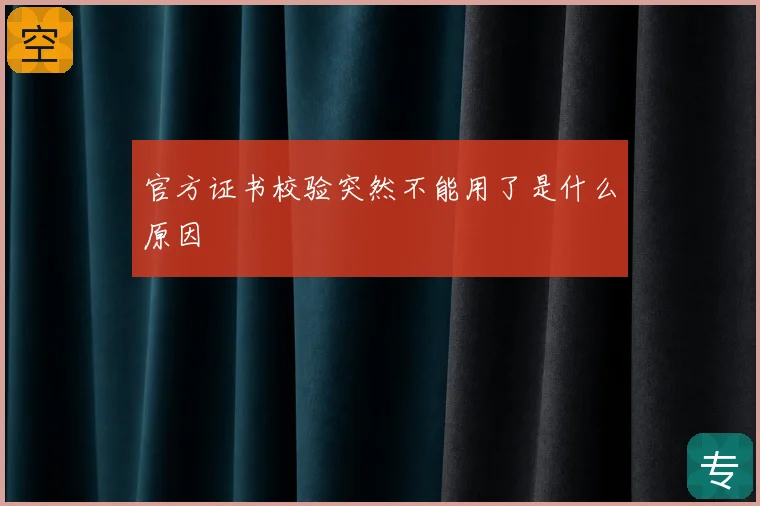 官方证书校验突然不能用了是什么原因